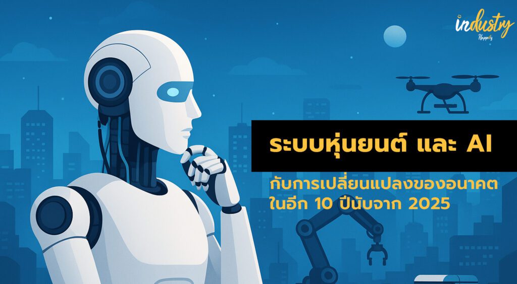 ระบบหุ่นยนต์ AI และอุตสาหกรรม กับการเปลี่ยนแปลงของอนาคต ในอีก 10 ปีนับจาก 2025